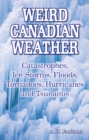 Weird Canadian Weather : Catastrophes, Ice Storms, Floods, Tornadoes, Hurricanes and Tsunamis - Book