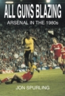 All Guns Blazing : Arsenal in the 1980's - Book