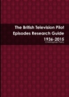 The British Television Pilot Episodes Research Guide 1936-2015 - Book