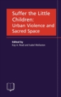 Suffer the Little Children : Urban Violence and Sacred Space - Book
