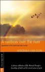 A Rainbow Over the River : Experiences of Life, Death and Other Worlds - Book