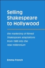 Selling Shakespeare to Hollywood : The Marketing of Filmed Shakespeare Adaptations from 1989 into the New Millennium - Book
