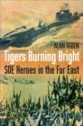 Tigers Burning Bright : SOE Heroes in the Far East - Book
