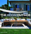 The Room Outside : From Innovative Planting Schemes to Relaxing Seating Areas - Book