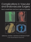 Complications in Vascular & Endovascular Surgery : How to Avoid Them & How to Get Out of Trouble - Book