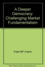 A Deeper Democracy : Challenging Market Fundamentalism - Book