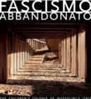 Fascismo Abbandonato : Le Colonie D' Infanzi a Ne Ll ' Italia Di Mussolini - Book