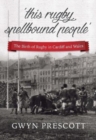 'this rugby spellbound people' : The Birth of Rugby in Cardiff and Wales - Book