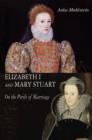 Elizabeth I and Mary Stuart : The Perils of Marriage - Book