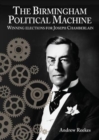 The Birmingham Political Machine: Winning elections for Joseph Chamberlain - Book