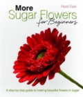 More Sugar Flowers for Beginners : A Step-by-step Guide to Making Beautiful Flowers in Sugar - Book