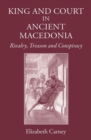 King and Court in Ancient Macedonia : Rivalry, Treason and Conspiracy - Book