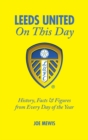 Leeds United On This Day : History, Facts & Figures from Every Day of the Year - Book