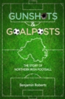 Gunshots & Goalposts : The Story of Northern Irish Football - Book