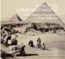 Cairo to Constantinople : Francis Bedford's Photographs of the Middle East - Book