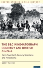 The B&C Kinematograph Company and British Cinema : Early-Twentieth Century Spectacle and Melodrama - Book