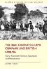 The B&C Kinematograph Company and British Cinema : Early-Twentieth Century Spectacle and Melodrama - eBook