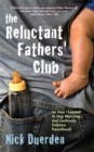 The Reluctant Father's Club : (Or How I Learned to Stop Worrying and Cautiously Embrace Parenthood) - Book