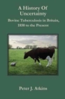 A History of Uncertainty : Bovine Tuberculosis in Britain, 1850 to the Present - Book