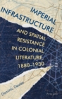 Imperial Infrastructure and Spatial Resistance in Colonial Literature, 1880-1930 - Book