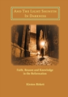 And The Light Shineth In Darkness : Faith, Reason and Knowledge in the Reformation - Book