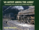 An Artist Among the Ashes : A Photographic Record at the Very End of Southern Steam - Book