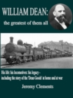 William Dean, the Greatest of Them All : His Life: His Locomotives: His Legacy - Including the Story of the Dean Goods in WW1 - Book