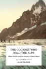 The Cockney Who Sold the Alps : Albert Smith and the Ascent of Mont Blanc - Book