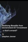 Realising Benefits from Government ICT Investment : a Fools Errand? - Book