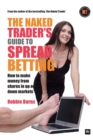 The Naked Trader's Guide to Spread Betting : How to Make Money from Shares in Up or Down Markets - Book