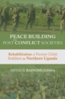 Peace-building in Post-Conflict Societies : Rehabilitation of Former Child Soldiers in Northern Uganda - Book