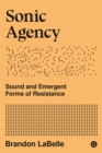 Sonic Agency : Sound and Emergent Forms of Resistance - eBook