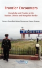 Frontier Encounters : Knowledge and Practice at the Russian, Chinese and Mongolian Border - Book