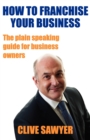 How to Franchise Your Business : The Plain Speaking Guide for Business Owners - Book