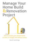Manage Your Home Build & Renovation Project : How to Create Your Dream Home on Time, in Budget and without Stress - Book