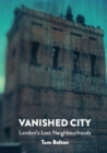 The Vanished City : London's Lost Neighbourhoods - Book