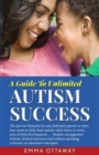 A Guide to Unlimited Autism Success : The Proven Blueprint for Any Dedicated Parent or Carer That Wants to Help Their Autistic Child Thrive in Every Area of Their Development...Despite Unsupportive Sc - Book