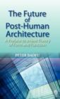 The Future of Post-human Architecture : A Preface to a New Theory of Form and Function - Book