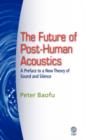 The Future of Post-Human Acoustics : A Preface to a New Theory of Sound and Silence - Book