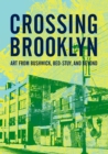 Crossing Brooklyn : Art from Bushwick, Bed-Stuy, and Beyond - eBook