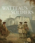 Watteau's Soldiers: Scenes of Military Life in Eighteenth-Century France - Book