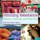 Stitching Resistance : Women, Creativity, and Fiber Arts - Book