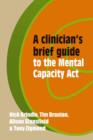 A Clinician's Brief Guide to the Mental Capacity Act - Book