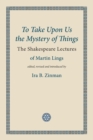 To Take Upon Us the Mystery of Things : The Shakespeare Lectures - Book