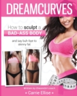 Dreamcurves Fitness Model Body Transformation Guide : How to Sculpt a Bad-Ass Body and Say Buh-Bye to Skinny Fat - Book