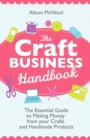 The Craft Business Handbook - The Essential Guide To Making Money from Your Crafts and Handmade Products - Book
