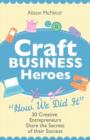 Craft Business Heroes - 30 Creative Entrepreneurs Share The Secrets Of Their Success - Book