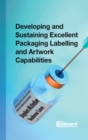 Developing and Sustaining Excellent Packaging Labelling and Artwork Capabilities : Delivering patient safety, increased return and enhancing reputation - Book