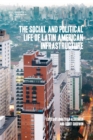 The Social and Political Life of Latin American Infrastructures - Book