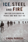 Ice, Steel and Fire : British Explorers in Peace and War 1921-45 - Book